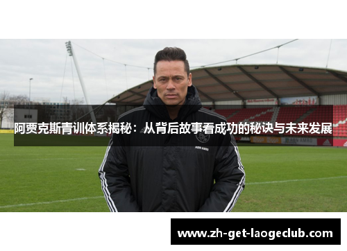 阿贾克斯青训体系揭秘：从背后故事看成功的秘诀与未来发展